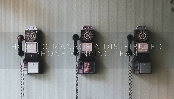 How to manage a distributed phone banking team